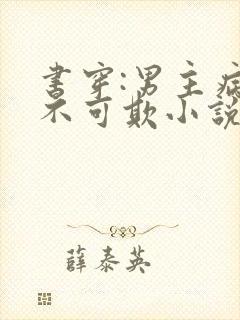 书穿:男主病娇不可欺小说版