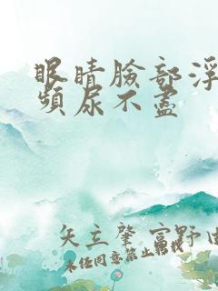 眼睛脸部浮肿尿频尿不尽