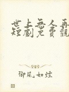 世上无人再爱我短剧免费观看全集