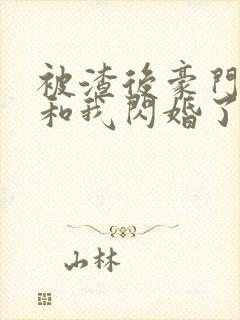 被渣后豪门大佬和我闪婚了完整版