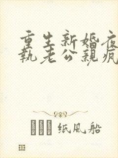 重生新婚夜被偏执老公亲疯了短剧在线观看