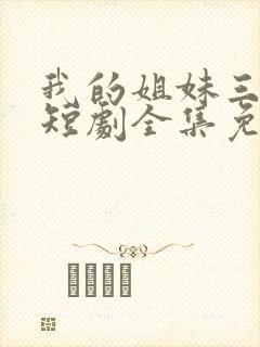 我的姐妹三千岁短剧全集免费观看