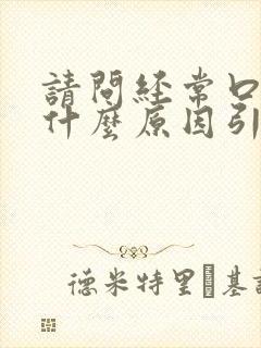 请问经常口臭是什么原因引起的