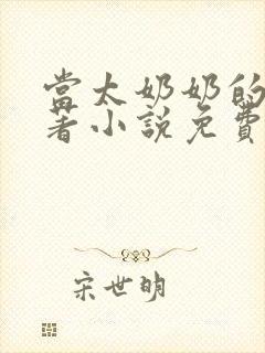 当太奶奶的我原著小说免费阅读