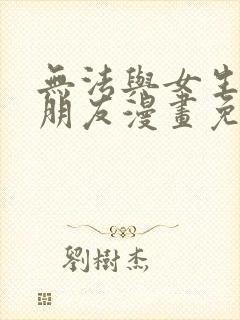 无法与女生成为朋友漫画免费观看下拉式