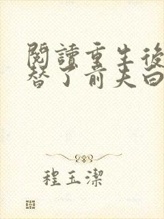 阅读重生后我顶替了前夫白月光