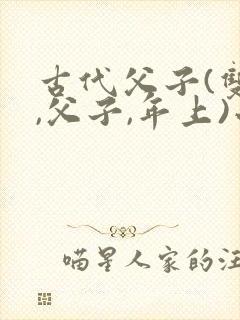 古代父子(双*,父子,年上)小说