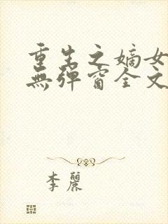 重生之嫡女祸妃无弹窗全文免费阅读