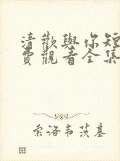 清欢与你短剧免费观看全集