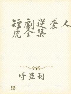 短剧逆袭人生二虎全集