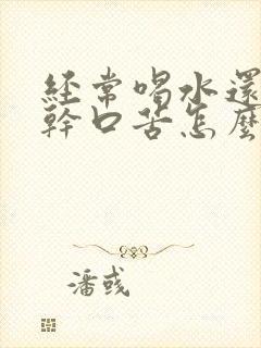 经常喝水还是口干口苦怎么回事