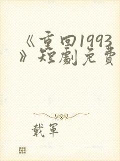 《重回1993》短剧免费看在线