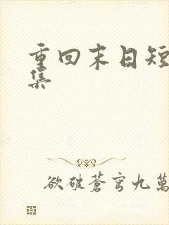 重回末日短剧合集