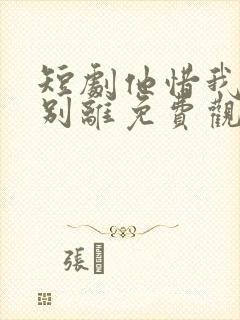 短剧他惜我时我别离免费观看