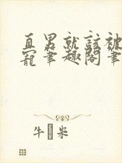 直男就该被狠狠宠笔趣阁笔趣阁最新