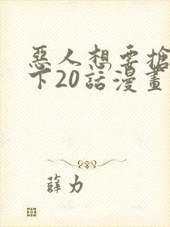 恶人想要抢救一下20话漫画免费漫画