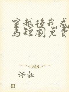 穿越后我成了驸马短剧免费观看