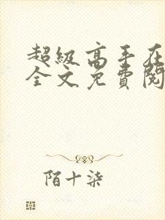 超级高手在都市全文免费阅读全文