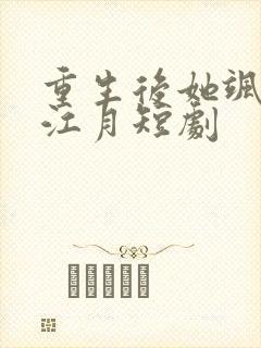 重生后她飒爆了江月短剧