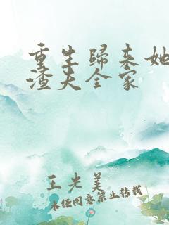重生归来她虐翻渣夫全家