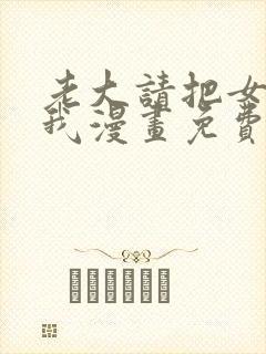 老大请把女儿给我漫画免费观看下拉式