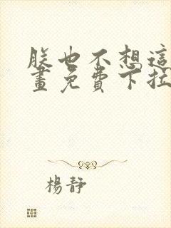 朕也不想这样漫画免费下拉式