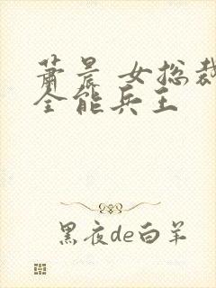 萧晨 女总裁的全能兵王