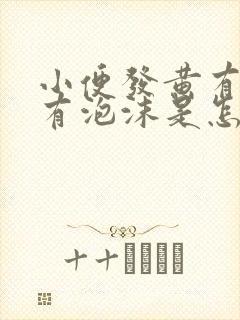 小便发黄有异味有泡沫是怎么回事男性