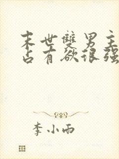 末世双男主病娇占有欲很强