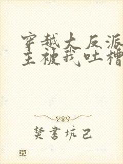 穿越大反派,女主被我吐槽变坏最新章节