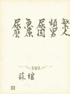 尿急尿频繁是什么原因男人