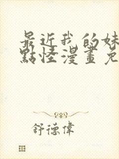 最近我的妹妹有点怪漫画免费观看