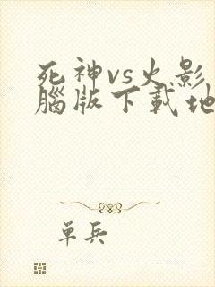 死神vs火影电脑版下载地址