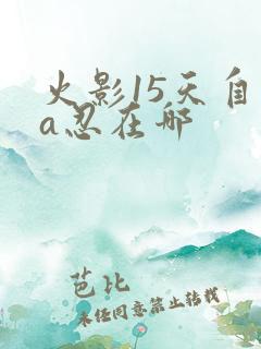 火影15天自选a忍在哪