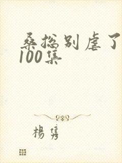 桑总别虐了短剧100集