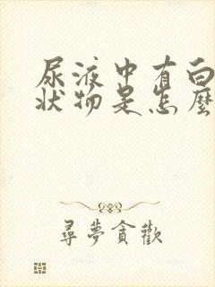 尿液中有白色絮状物是怎么回事