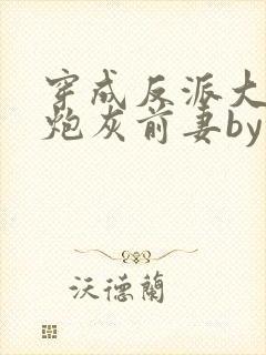 穿成反派大佬的炮灰前妻by孙