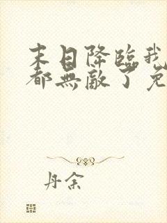 末日降临我全家都无敌了免费观看