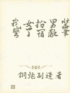 我女扮男装后掰弯了宿敌笔趣阁