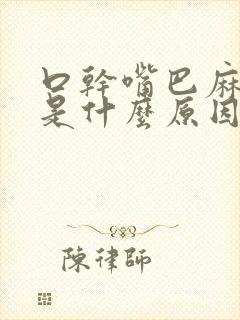 口干嘴巴麻麻的是什么原因