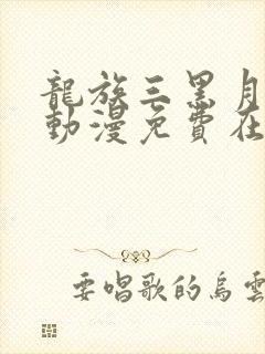 龙族三黑月之潮动漫免费在哪里可以看