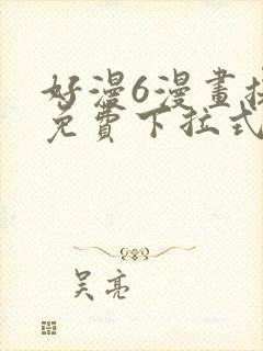 好漫6漫画提供免费下拉式漫画阅读