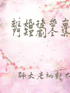 离婚后带崽嫁豪门短剧全集