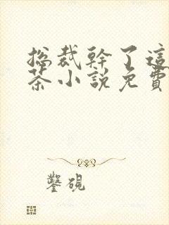 总裁干了这碗绿茶小说免费阅读