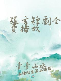 张玄短剧全集免费播放