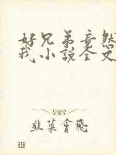 好兄弟竟然暗恋我小说全文免费阅读