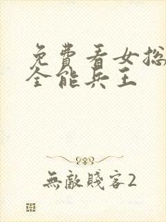 免费看女总裁的全能兵王