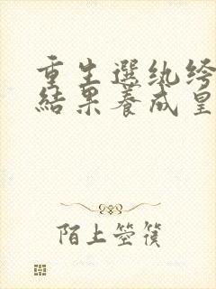 重生选纨绔当爹结果养成皇帝了短剧高清