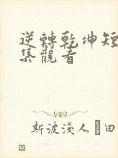 逆转乾坤短剧全集观看