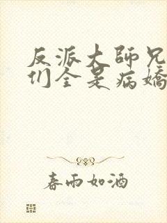 反派大师兄师妹们全是病娇免费看